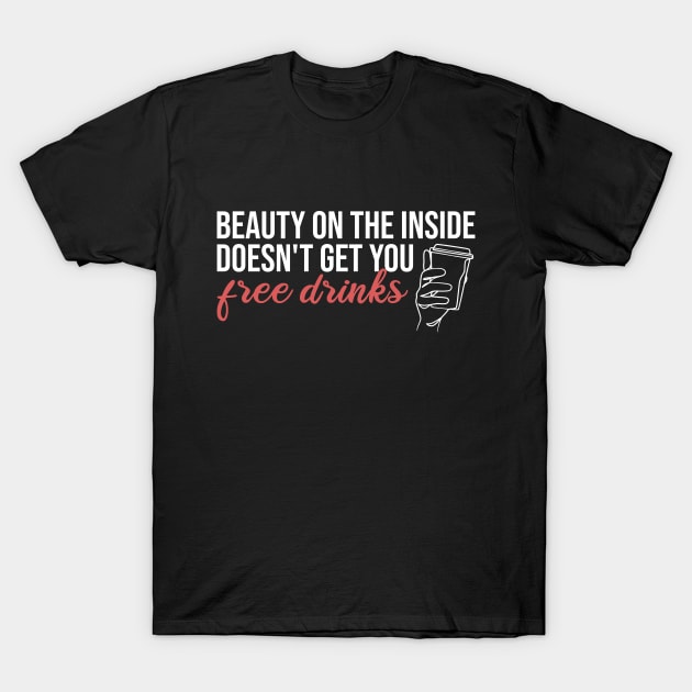 Beauty On The Inside Doesn't Get You Free Drinks T-Shirt by Rishirt